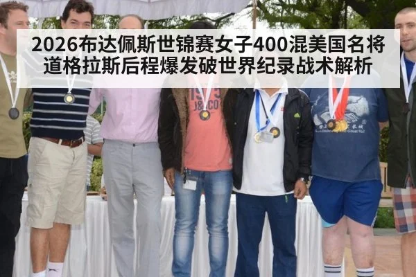 2026布达佩斯世锦赛女子400混美国名将道格拉斯后程爆发破世界纪录战术解析