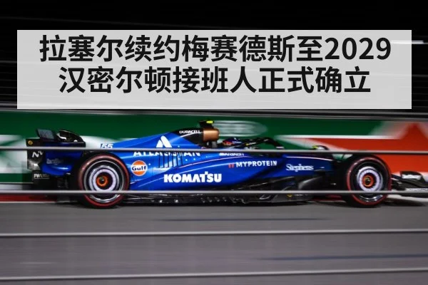拉塞尔续约梅赛德斯至2029 汉密尔顿接班人正式确立