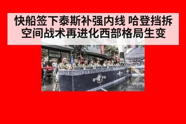 快船签下泰斯补强内线 哈登挡拆空间战术再进化西部格局生变