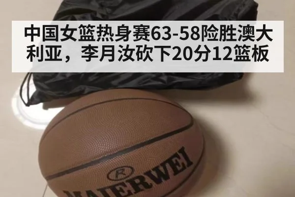 中国女篮热身赛63-58险胜澳大利亚,李月汝砍下20分12篮板