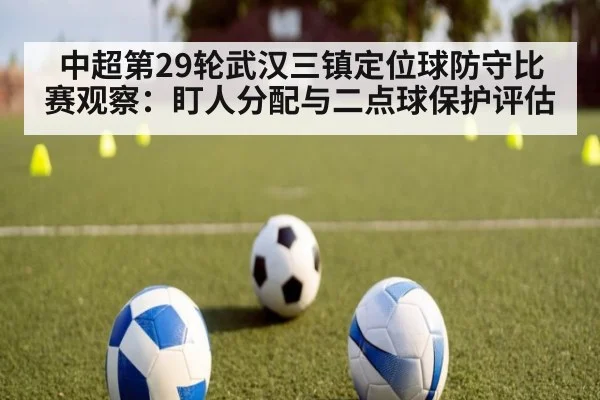 中超第29轮武汉三镇定位球防守比赛观察:盯人分配与二点球保护评估